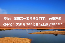 突发！ 美国又一家银行关门了！ 总资产超过千亿！ 大新闻 700亿白马上涨了180%！