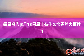 氪星报告|3月13日早上有什么今天的大事件？