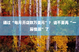 通过“每月开店数万美元”？ 请不要再“一厢情愿”了