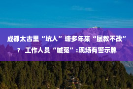 成都太古里“坑人”塘多年来“屡教不改”？ 工作人员“喊冤”:现场有警示牌