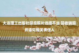 大连理工出版社回应照片选择不当 回收销毁并追究相关责任人