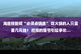 海底捞新规“必须点锅底” 吃火锅的人只需要几元钱？ 视频的细节引起争论…