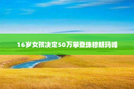 16岁女孩决定50万攀登珠穆朗玛峰