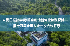 人民日报社学说:振奋创造新伟业热烈祝贺——第十四届全国人大一次会议开幕