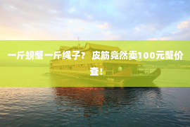 一斤螃蟹一斤绳子？ 皮筋竟然卖100元蟹价 查！